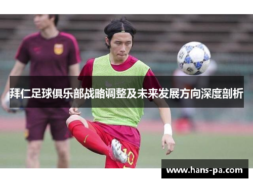 拜仁足球俱乐部战略调整及未来发展方向深度剖析