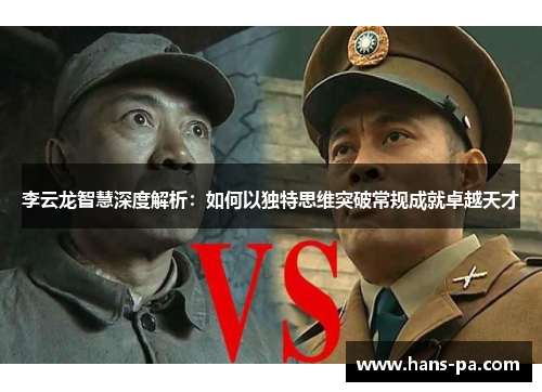 李云龙智慧深度解析：如何以独特思维突破常规成就卓越天才