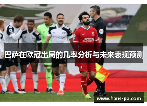 巴萨在欧冠出局的几率分析与未来表现预测
