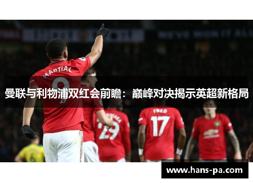 曼联与利物浦双红会前瞻：巅峰对决揭示英超新格局