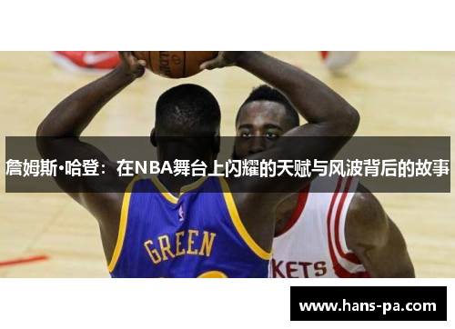 詹姆斯·哈登：在NBA舞台上闪耀的天赋与风波背后的故事