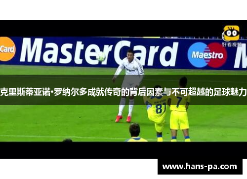 克里斯蒂亚诺·罗纳尔多成就传奇的背后因素与不可超越的足球魅力