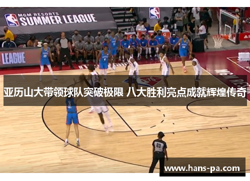 亚历山大带领球队突破极限 八大胜利亮点成就辉煌传奇