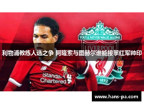 利物浦教练人选之争 阿隆索与图赫尔谁能接掌红军帅印
