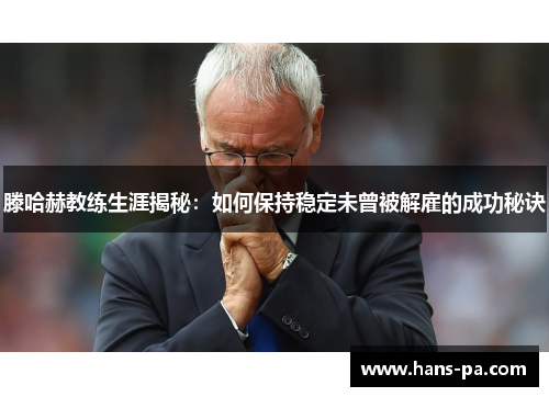 滕哈赫教练生涯揭秘：如何保持稳定未曾被解雇的成功秘诀