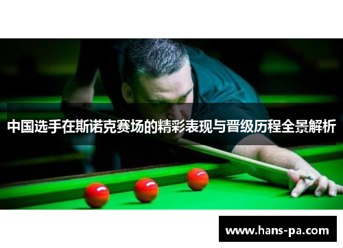 中国选手在斯诺克赛场的精彩表现与晋级历程全景解析
