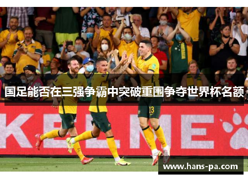 国足能否在三强争霸中突破重围争夺世界杯名额