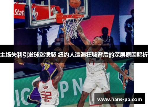 主场失利引发球迷愤怒 纽约人遭遇狂嘘背后的深层原因解析