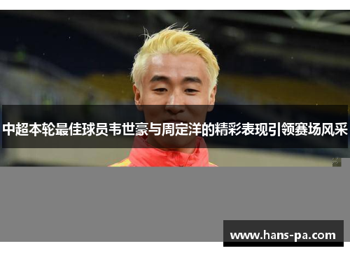 中超本轮最佳球员韦世豪与周定洋的精彩表现引领赛场风采
