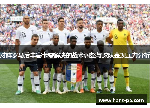 对阵罗马后丰塞卡需解决的战术调整与球队表现压力分析