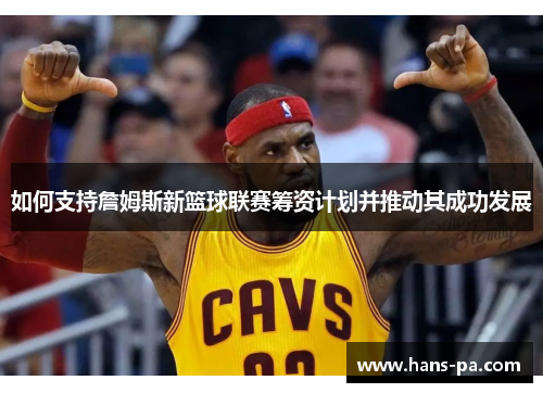 如何支持詹姆斯新篮球联赛筹资计划并推动其成功发展