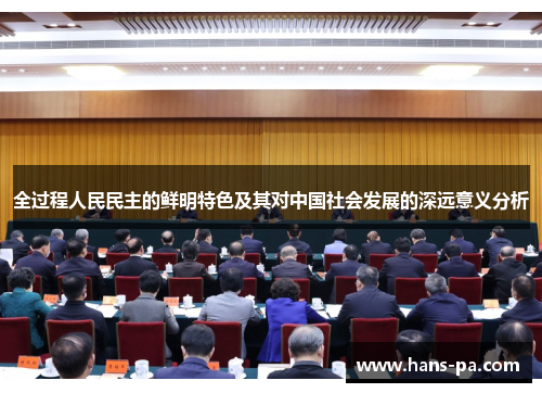 全过程人民民主的鲜明特色及其对中国社会发展的深远意义分析