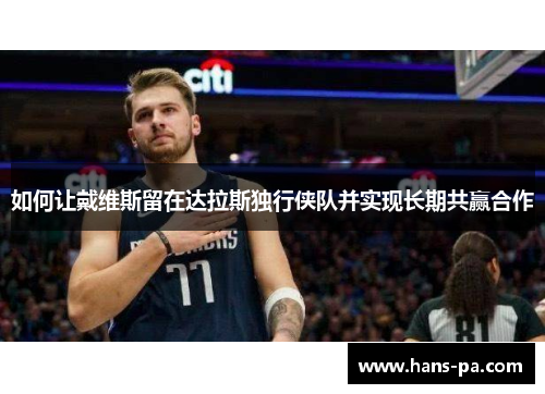 如何让戴维斯留在达拉斯独行侠队并实现长期共赢合作