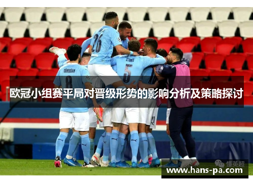 欧冠小组赛平局对晋级形势的影响分析及策略探讨