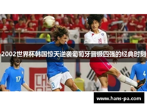 2002世界杯韩国惊天逆袭葡萄牙晋级四强的经典时刻