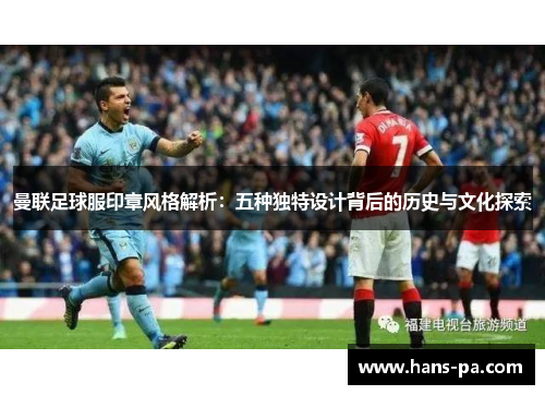 曼联足球服印章风格解析：五种独特设计背后的历史与文化探索