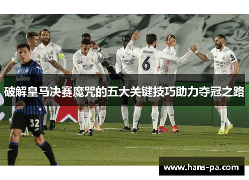 破解皇马决赛魔咒的五大关键技巧助力夺冠之路