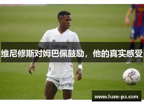 维尼修斯对姆巴佩鼓励，他的真实感受