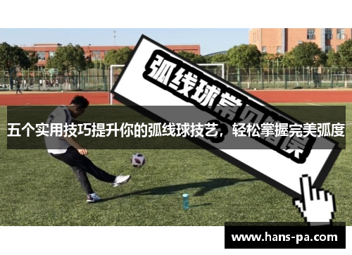 五个实用技巧提升你的弧线球技艺，轻松掌握完美弧度