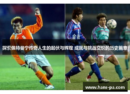 探索佩特曼宁传奇人生的起伏与辉煌 成就与挑战交织的历史篇章