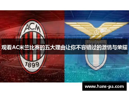 观看AC米兰比赛的五大理由让你不容错过的激情与荣耀
