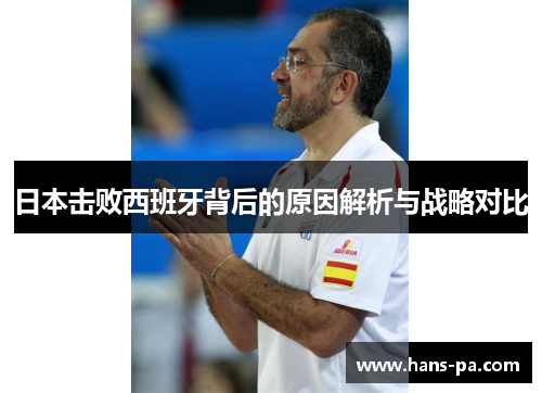 日本击败西班牙背后的原因解析与战略对比 日本击败西班牙背后的原因解析与战略对比