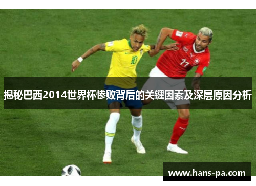 揭秘巴西2014世界杯惨败背后的关键因素及深层原因分析