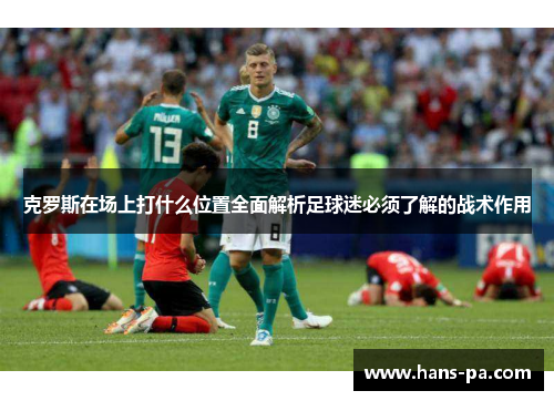 克罗斯在场上打什么位置全面解析足球迷必须了解的战术作用
