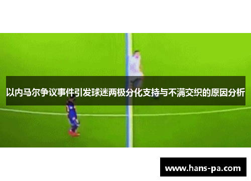 以内马尔争议事件引发球迷两极分化支持与不满交织的原因分析