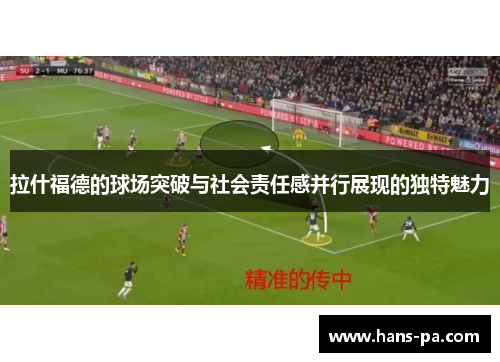 拉什福德的球场突破与社会责任感并行展现的独特魅力