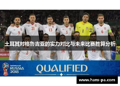 土耳其对格鲁吉亚的实力对比与未来比赛胜算分析 土耳其对格鲁吉亚的实力对比与未来比赛胜算分析