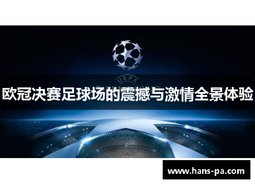 欧冠决赛足球场的震撼与激情全景体验 欧冠决赛足球场的震撼与激情全景体验