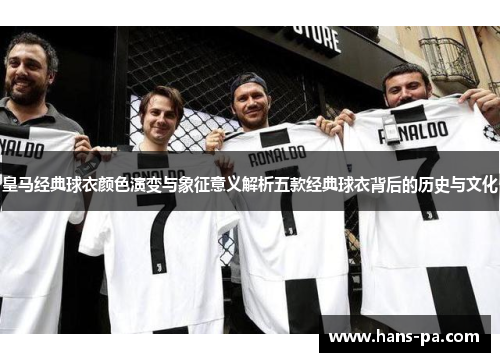 皇马经典球衣颜色演变与象征意义解析五款经典球衣背后的历史与文化