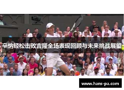 辛纳轻松击败吉隆全场表现回顾与未来挑战展望
