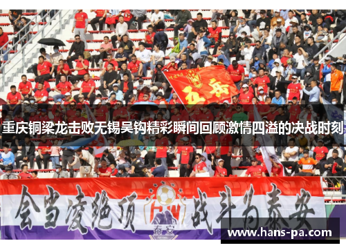 重庆铜梁龙击败无锡吴钩精彩瞬间回顾激情四溢的决战时刻