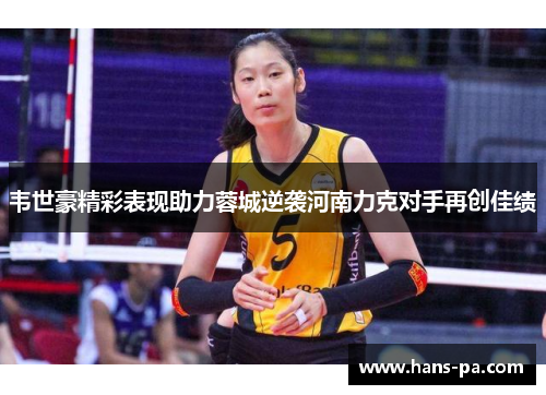韦世豪精彩表现助力蓉城逆袭河南力克对手再创佳绩 韦世豪精彩表现助力蓉城逆袭河南力克对手再创佳绩