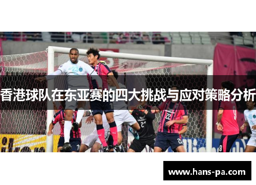 香港球队在东亚赛的四大挑战与应对策略分析