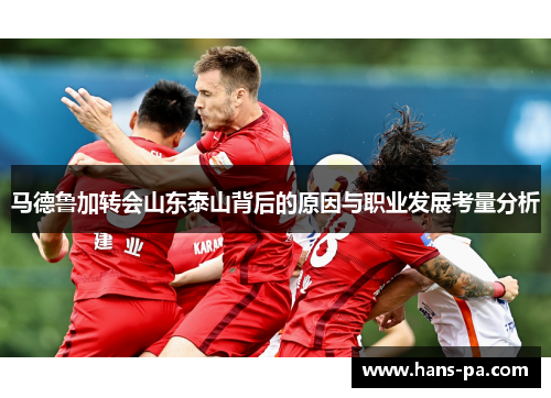马德鲁加转会山东泰山背后的原因与职业发展考量分析