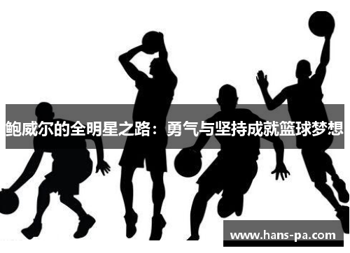 鲍威尔的全明星之路:勇气与坚持成就篮球梦想 鲍威尔的全明星之路:勇气与坚持成就篮球梦想