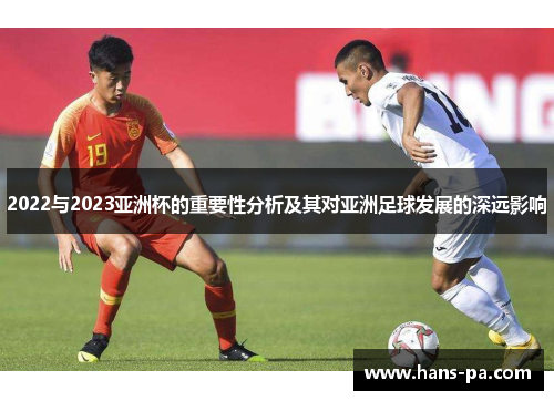 2022与2023亚洲杯的重要性分析及其对亚洲足球发展的深远影响 2022与2023亚洲杯的重要性分析及其对亚洲足球发展的深远影响