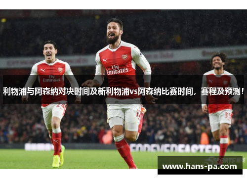 利物浦与阿森纳对决时间及新利物浦vs阿森纳比赛时间，赛程及预测！