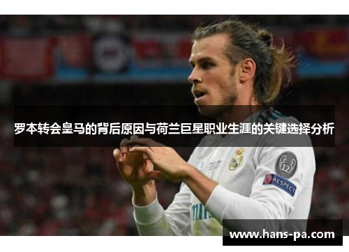 罗本转会皇马的背后原因与荷兰巨星职业生涯的关键选择分析