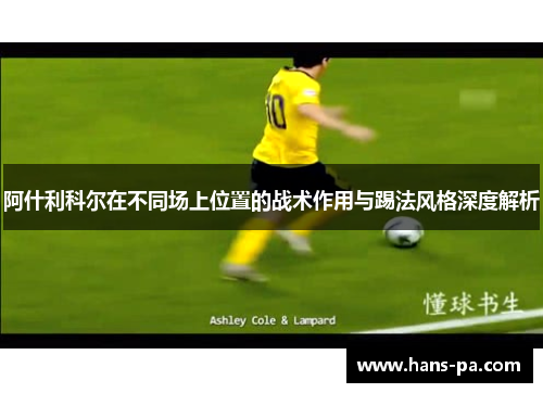 阿什利科尔在不同场上位置的战术作用与踢法风格深度解析