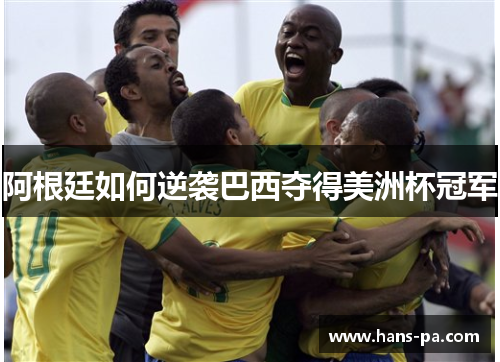 阿根廷如何逆袭巴西夺得美洲杯冠军 阿根廷如何逆袭巴西夺得美洲杯冠军