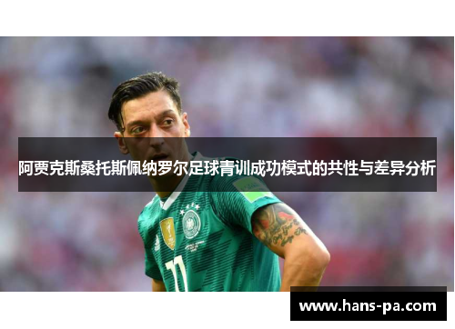 阿贾克斯桑托斯佩纳罗尔足球青训成功模式的共性与差异分析 阿贾克斯桑托斯佩纳罗尔足球青训成功模式的共性与差异分析