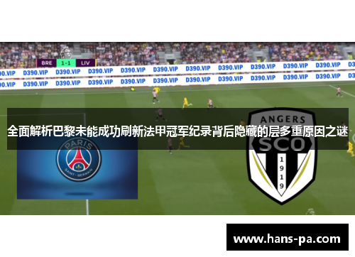 全面解析巴黎未能成功刷新法甲冠军纪录背后隐藏的层多重原因之谜 全面解析巴黎未能成功刷新法甲冠军纪录背后隐藏的层多重原因之谜