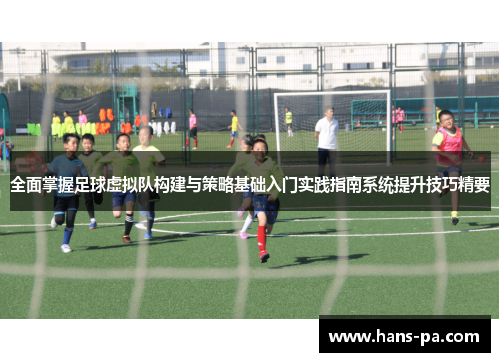 全面掌握足球虚拟队构建与策略基础入门实践指南系统提升技巧精要