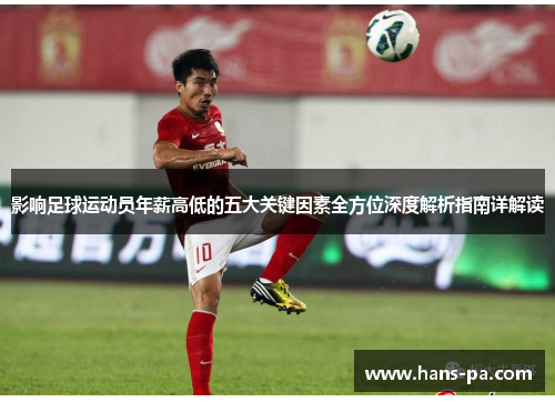 影响足球运动员年薪高低的五大关键因素全方位深度解析指南详解读 影响足球运动员年薪高低的五大关键因素全方位深度解析指南详解读