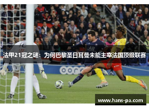 法甲21冠之谜:为何巴黎圣日耳曼未能主宰法国顶级联赛 法甲21冠之谜:为何巴黎圣日耳曼未能主宰法国顶级联赛