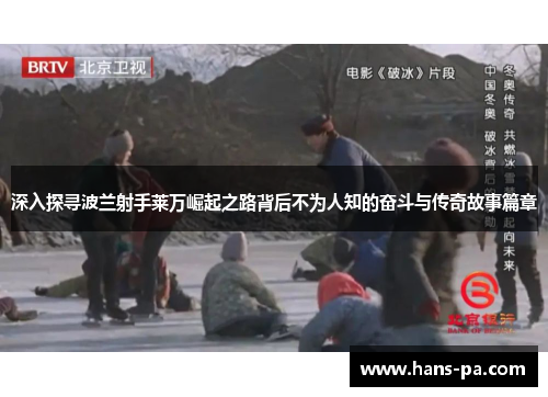 深入探寻波兰射手莱万崛起之路背后不为人知的奋斗与传奇故事篇章 深入探寻波兰射手莱万崛起之路背后不为人知的奋斗与传奇故事篇章